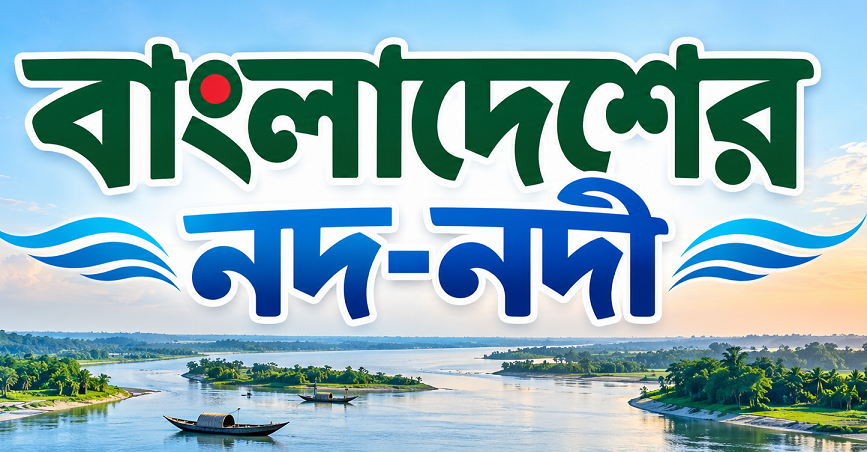 বাংলাদেশের নদ-নদী: চাকরির পরীক্ষায় আসার মতো গুরুত্বপূর্ণ তথ্য ও সংক্ষিপ্ত পরিচিতি